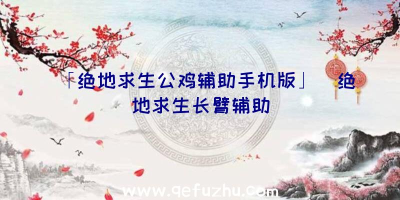 「绝地求生公鸡辅助手机版」|绝地求生长臂辅助